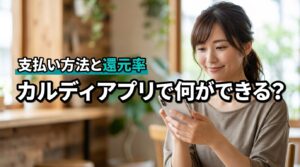 カルディのアプリは何ができる？支払い方法や還元率など気になる疑問を解消